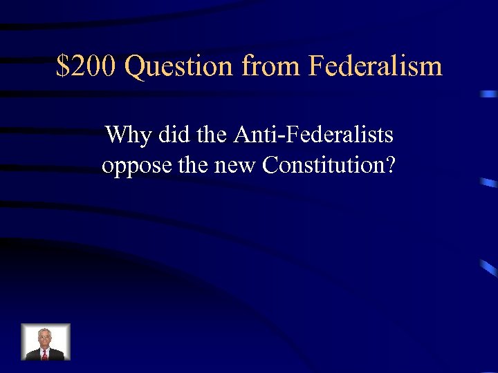 $200 Question from Federalism Why did the Anti-Federalists oppose the new Constitution? 