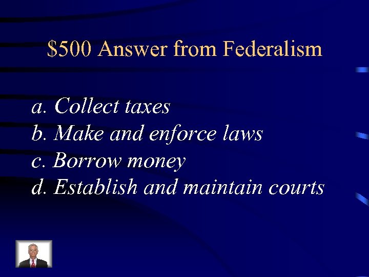 $500 Answer from Federalism a. Collect taxes b. Make and enforce laws c. Borrow