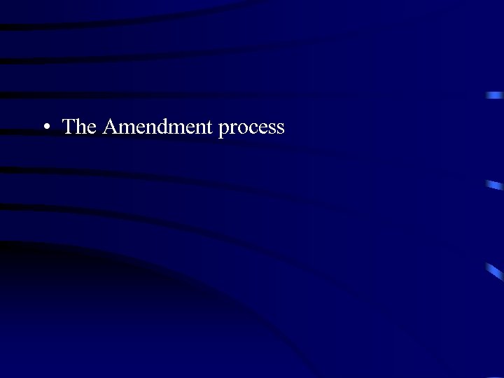  • The Amendment process 