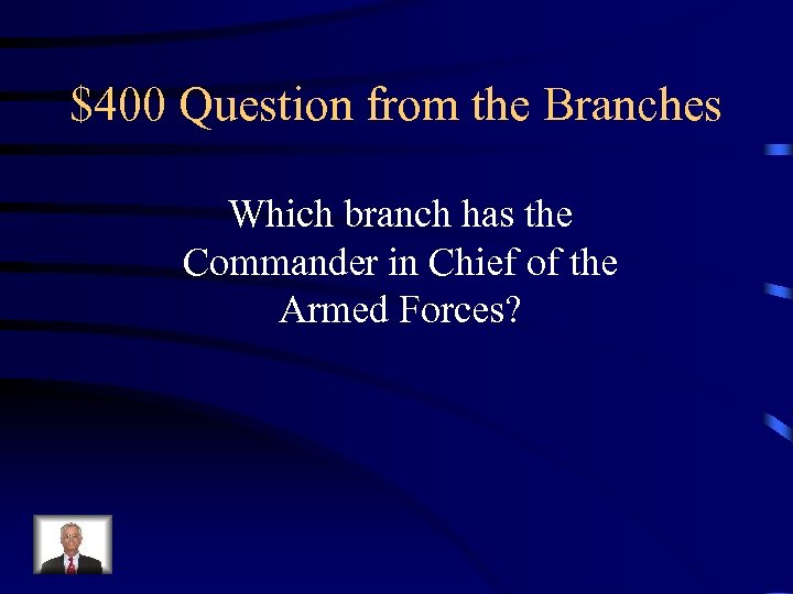 $400 Question from the Branches Which branch has the Commander in Chief of the