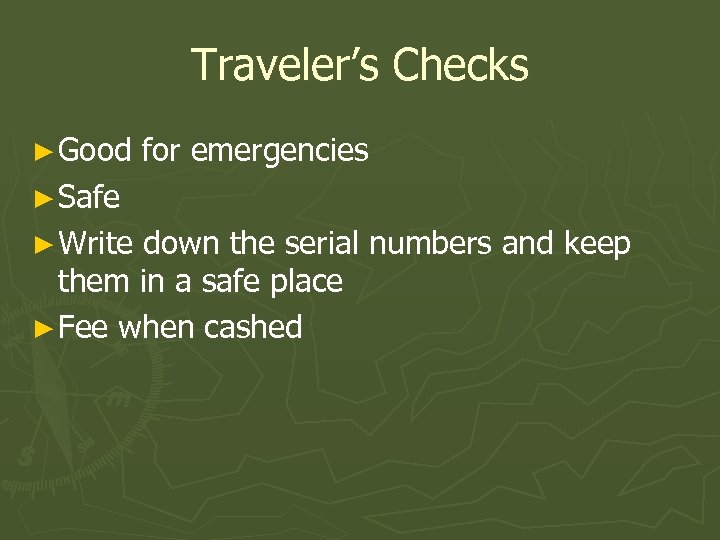 Traveler’s Checks ► Good for emergencies ► Safe ► Write down the serial numbers