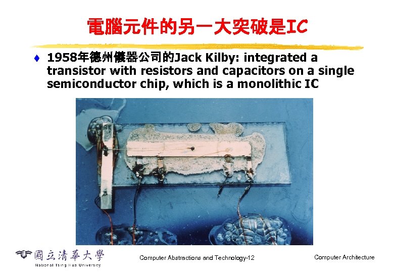 電腦元件的另一大突破是IC t 1958年德州儀器公司的Jack Kilby: integrated a transistor with resistors and capacitors on a single