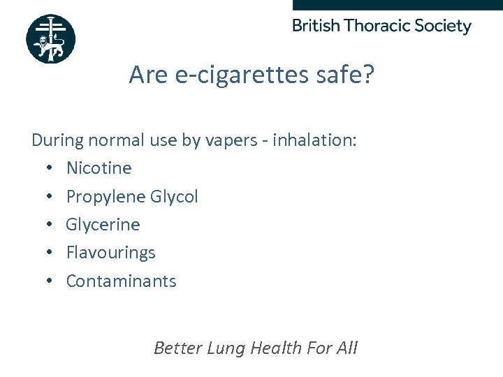 Are e-cigarettes safe? During normal use by vapers - inhalation: • Nicotine • Propylene