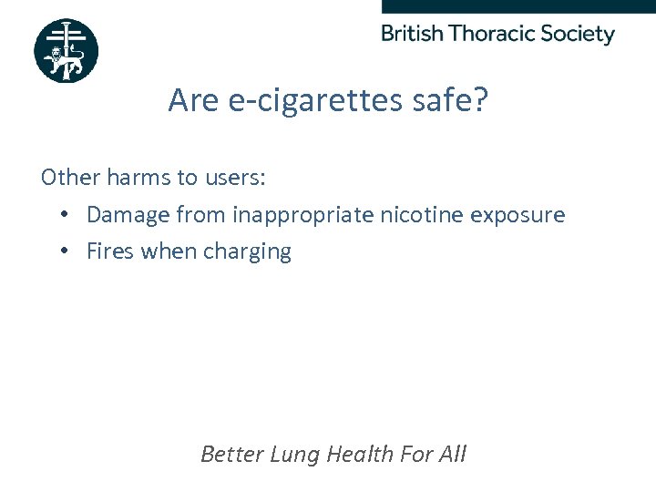 Are e-cigarettes safe? Other harms to users: • Damage from inappropriate nicotine exposure •