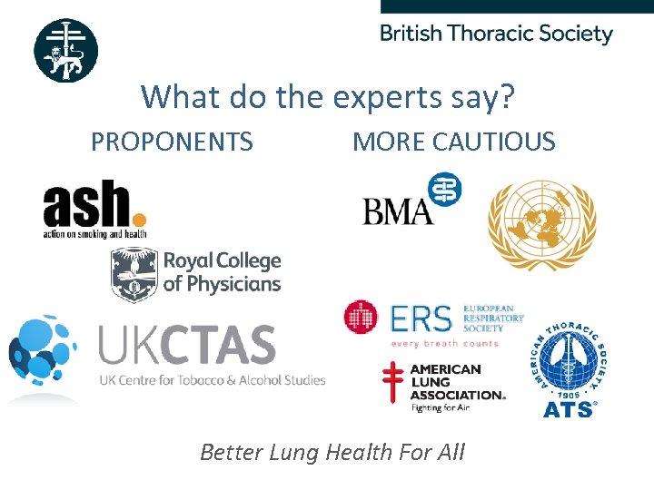 What do the experts say? PROPONENTS MORE CAUTIOUS Better Lung Health For All 