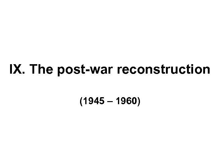 IX. The post-war reconstruction (1945 – 1960) 