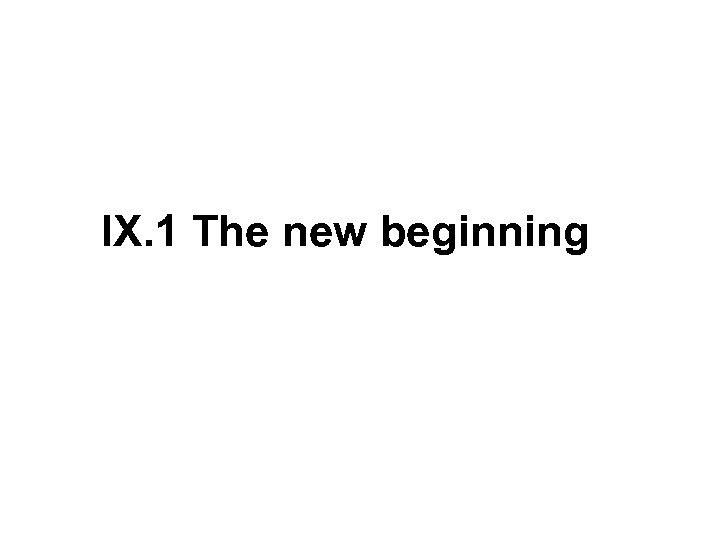 IX. 1 The new beginning 