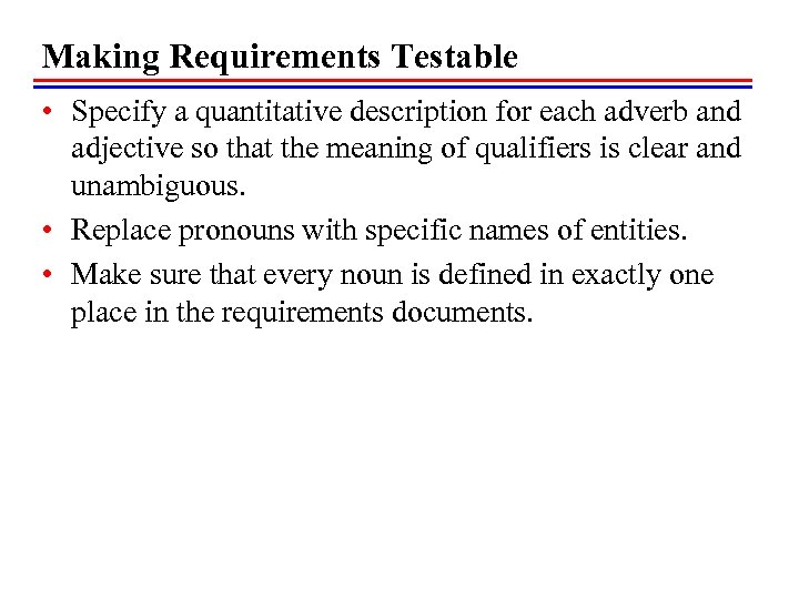 Making Requirements Testable • Specify a quantitative description for each adverb and adjective so