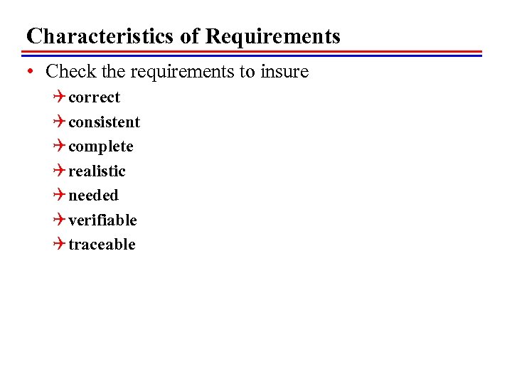 Characteristics of Requirements • Check the requirements to insure Q correct Q consistent Q