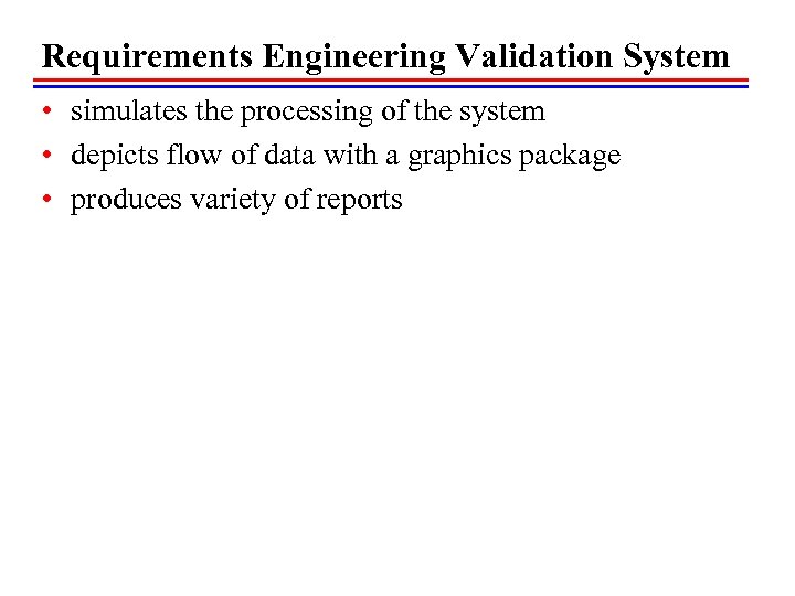 Requirements Engineering Validation System • simulates the processing of the system • depicts flow