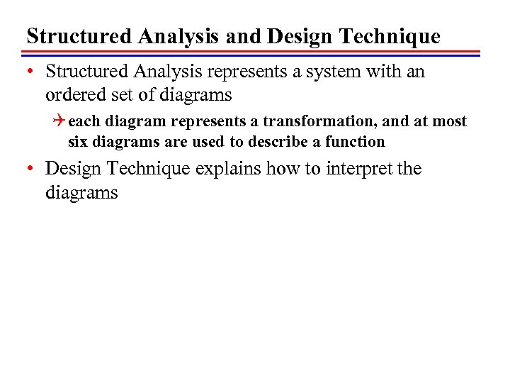 Structured Analysis and Design Technique • Structured Analysis represents a system with an ordered