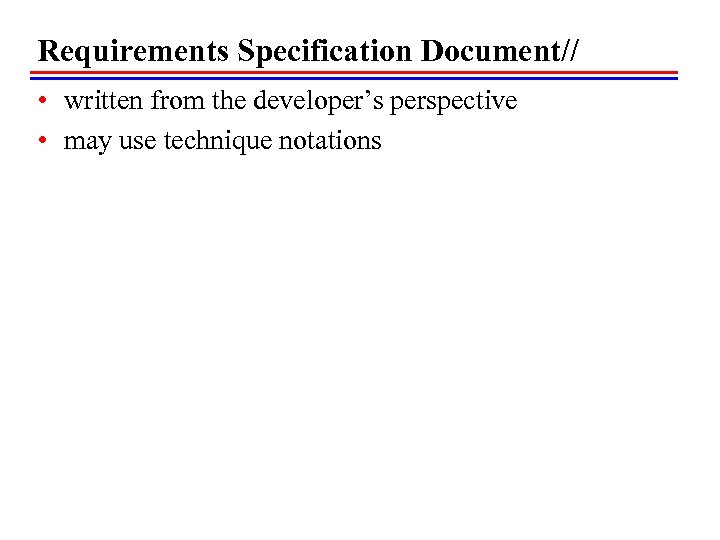 Requirements Specification Document// • written from the developer’s perspective • may use technique notations