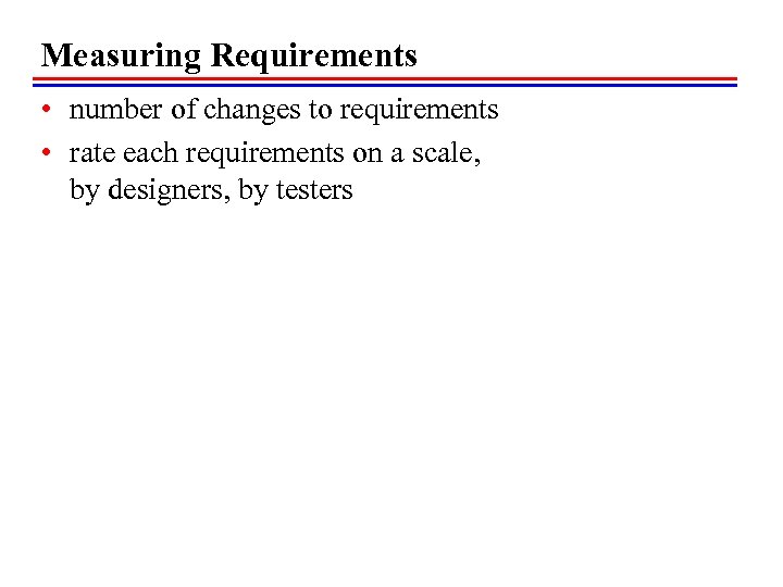 Measuring Requirements • number of changes to requirements • rate each requirements on a