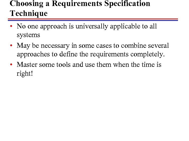Choosing a Requirements Specification Technique • No one approach is universally applicable to all