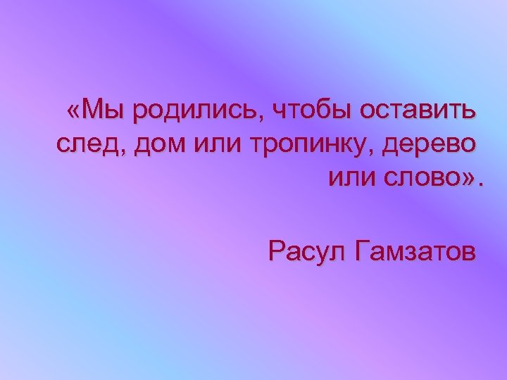  «Мы родились, чтобы оставить след, дом или тропинку, дерево или слово» . Расул