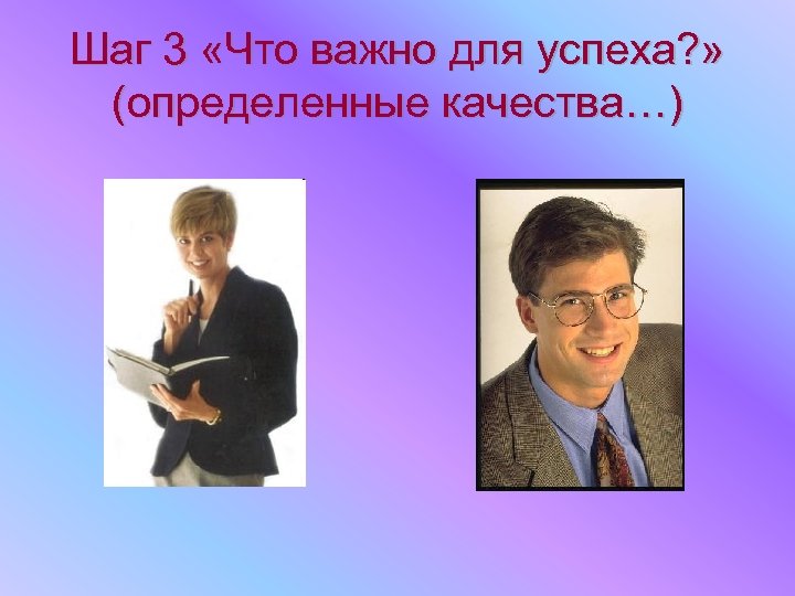 Шаг 3 «Что важно для успеха? » (определенные качества…) 