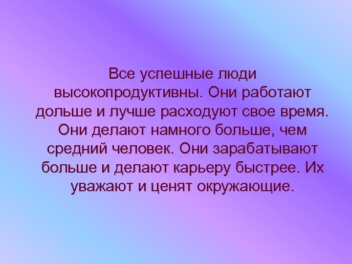 Все успешные люди высокопродуктивны. Они работают дольше и лучше расходуют свое время. Они делают