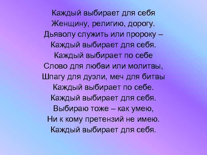 Каждый выбирает для себя Женщину, религию, дорогу. Дьяволу служить или пророку – Каждый выбирает