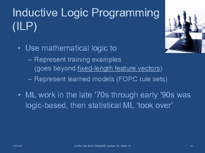 Inductive Logic Programming (ILP) • Use mathematical logic to – Represent training examples (goes