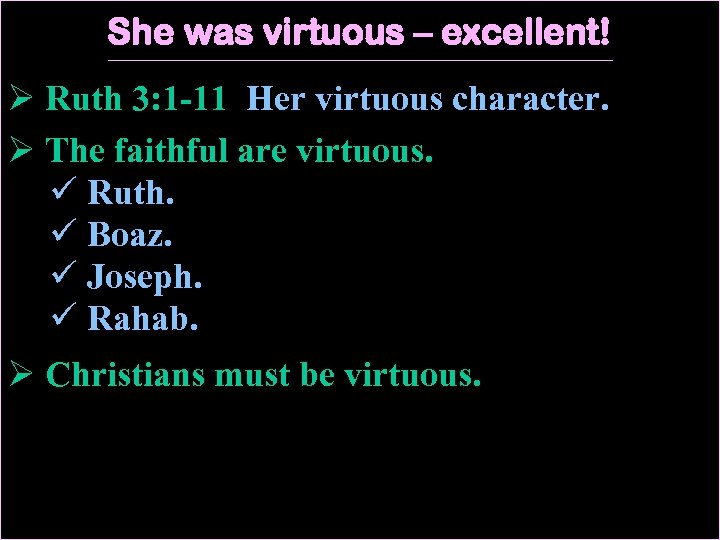 She was virtuous – excellent! Ø Ruth 3: 1 -11 Her virtuous character. Ø