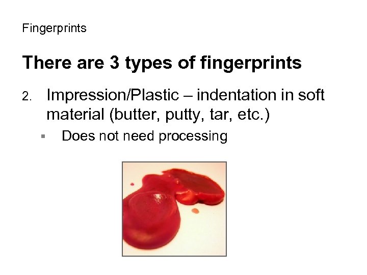 Fingerprints There are 3 types of fingerprints Impression/Plastic – indentation in soft material (butter,