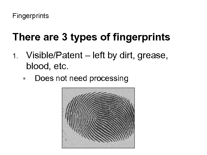 Fingerprints There are 3 types of fingerprints Visible/Patent – left by dirt, grease, blood,