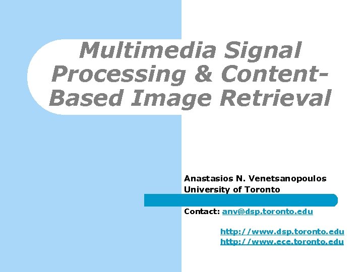 Multimedia Signal Processing & Content. Based Image Retrieval Anastasios N. Venetsanopoulos University of Toronto