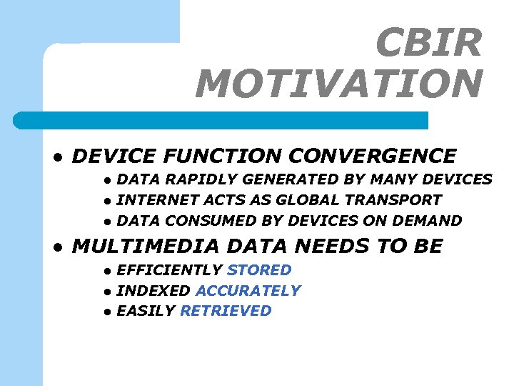 CBIR MOTIVATION l DEVICE FUNCTION CONVERGENCE l l DATA RAPIDLY GENERATED BY MANY DEVICES