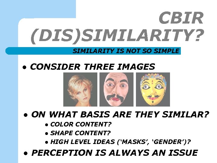 CBIR (DIS)SIMILARITY? SIMILARITY IS NOT SO SIMPLE l CONSIDER THREE IMAGES l ON WHAT