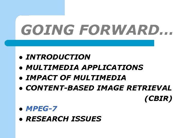GOING FORWARD… l l l INTRODUCTION MULTIMEDIA APPLICATIONS IMPACT OF MULTIMEDIA CONTENT-BASED IMAGE RETRIEVAL