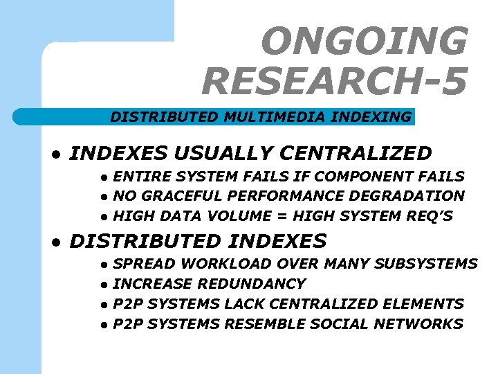 ONGOING RESEARCH-5 DISTRIBUTED MULTIMEDIA INDEXING l INDEXES USUALLY CENTRALIZED l l ENTIRE SYSTEM FAILS