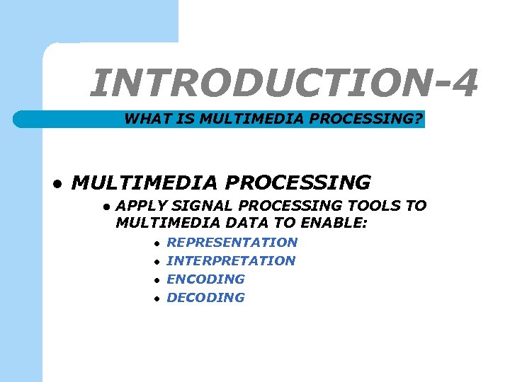 INTRODUCTION-4 WHAT IS MULTIMEDIA PROCESSING? l MULTIMEDIA PROCESSING l APPLY SIGNAL PROCESSING TOOLS TO
