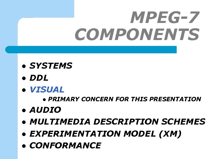 MPEG-7 COMPONENTS l l l SYSTEMS DDL VISUAL l l l PRIMARY CONCERN FOR
