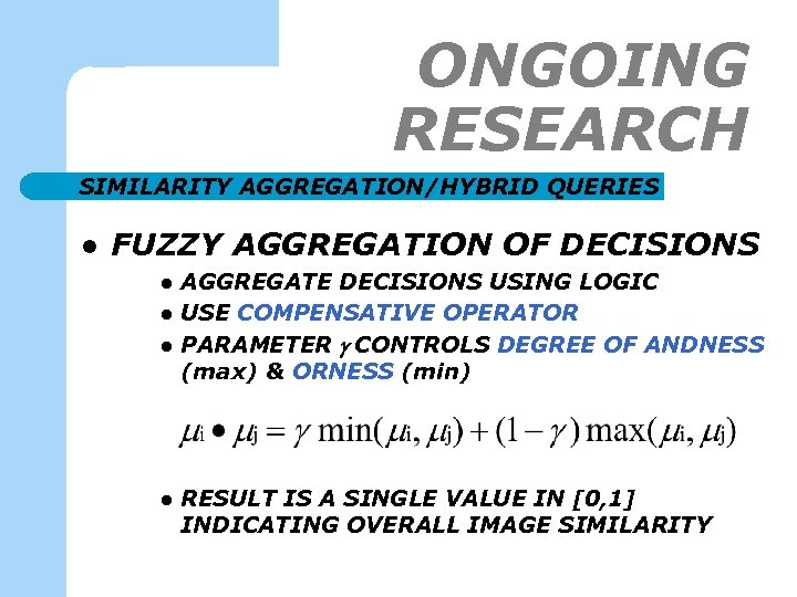 ONGOING RESEARCH SIMILARITY AGGREGATION/HYBRID QUERIES l FUZZY AGGREGATION OF DECISIONS l l AGGREGATE DECISIONS
