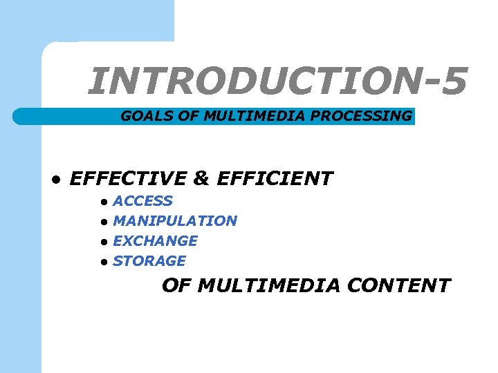 INTRODUCTION-5 GOALS OF MULTIMEDIA PROCESSING l EFFECTIVE & EFFICIENT l l ACCESS MANIPULATION EXCHANGE