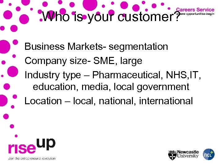 Who is your customer? Business Markets- segmentation Company size- SME, large Industry type –