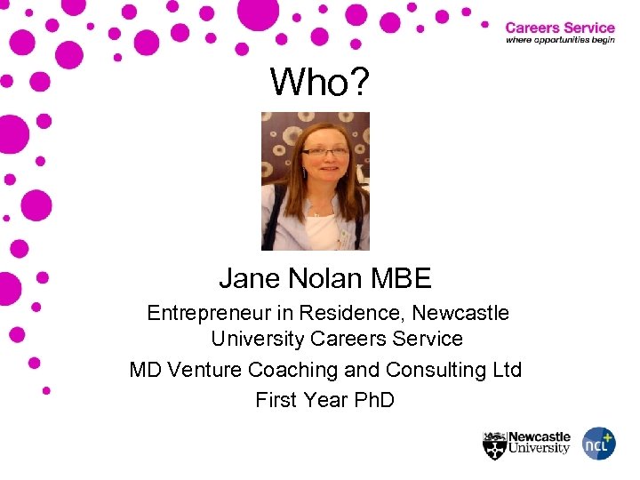 Who? Jane Nolan MBE Entrepreneur in Residence, Newcastle University Careers Service MD Venture Coaching