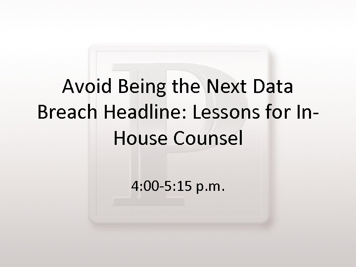 Avoid Being the Next Data Breach Headline: Lessons for In. House Counsel 4: 00