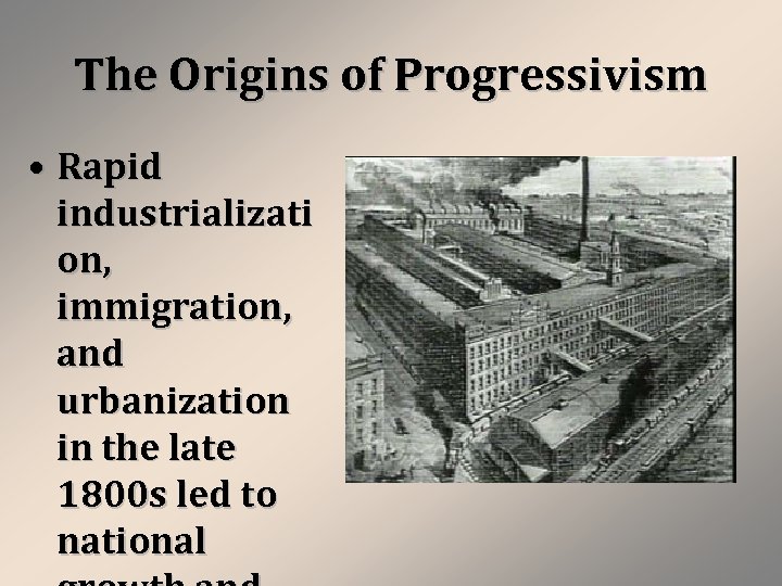 The Origins of Progressivism • Rapid industrializati on, immigration, and urbanization in the late