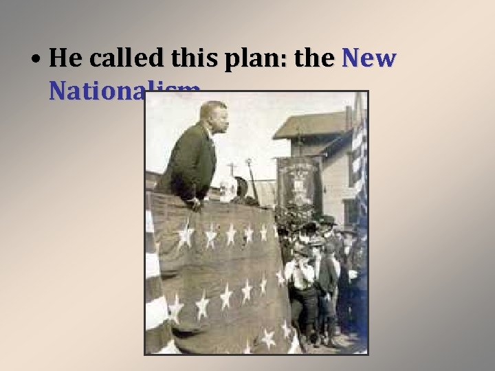  • He called this plan: the New Nationalism. 