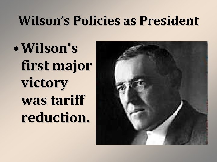 Wilson’s Policies as President • Wilson’s first major victory was tariff reduction. 