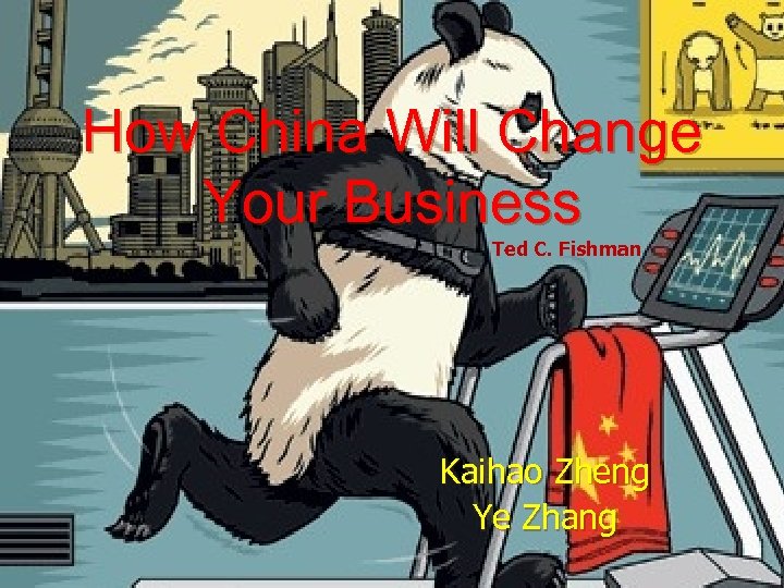 How China Will Change Your Business Ted C. Fishman Kaihao Zheng Ye Zhang 