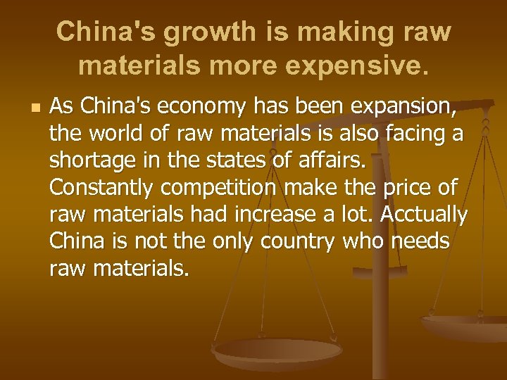 China's growth is making raw materials more expensive. n As China's economy has been