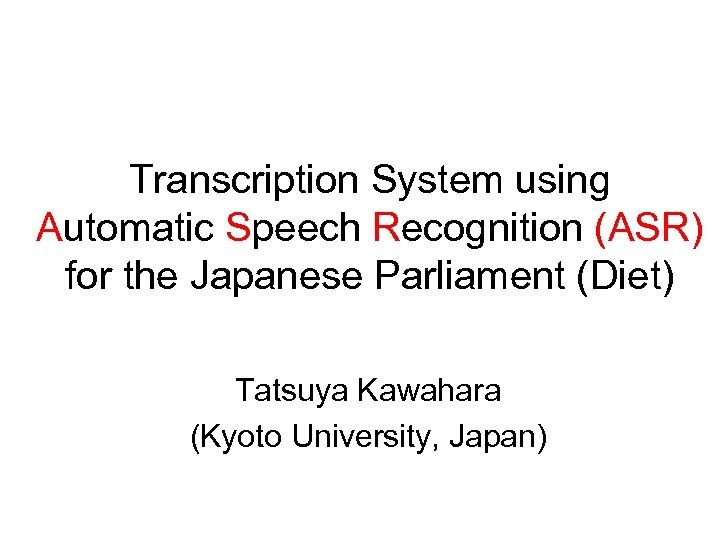 Transcription System using Automatic Speech Recognition (ASR) for the Japanese Parliament (Diet) Tatsuya Kawahara