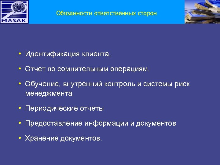Обязанности ответственных сторон • Идентификация клиента, • Отчет по сомнительным операциям, • Обучение, внутренний