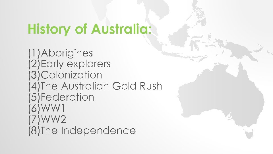 History of Australia: (1)Aborigines (2)Early explorers (3)Colonization (4)The Australian Gold Rush (5)Federation (6)WW 1