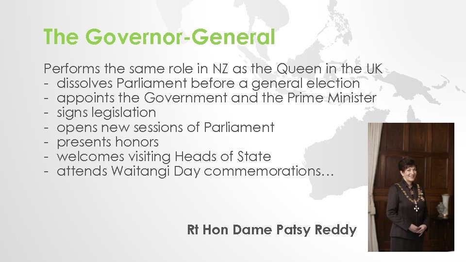 The Governor-General Performs the same role in NZ as the Queen in the UK