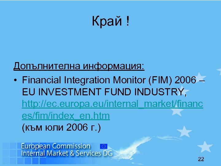 Край ! Допълнителна информация: • Financial Integration Monitor (FIM) 2006 – EU INVESTMENT FUND
