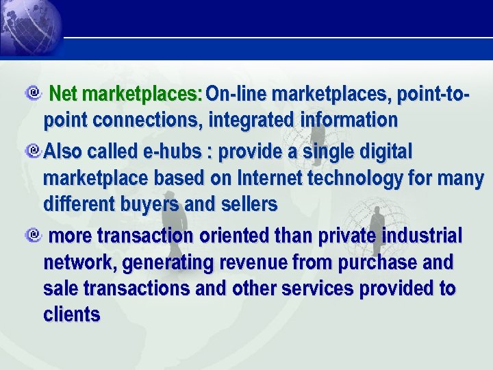 Net marketplaces: On-line marketplaces, point-topoint connections, integrated information Also called e-hubs : provide a