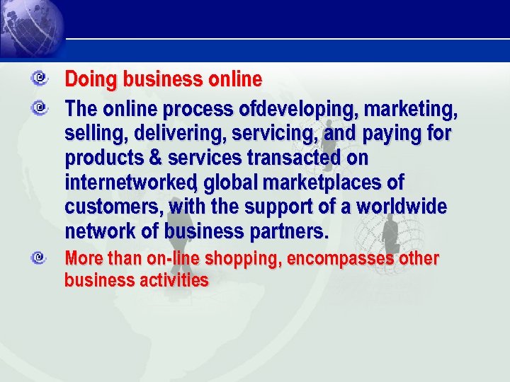 Doing business online The online process ofdeveloping, marketing, selling, delivering, servicing, and paying for